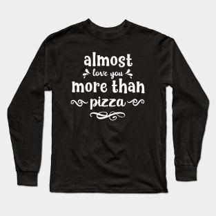 Almost love you more than pizza funny valentines day gift for pizzalovers Long Sleeve T-Shirt